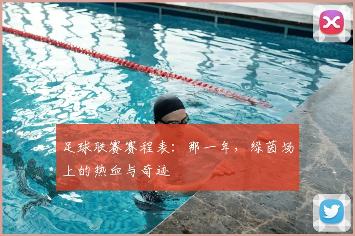 足球联赛赛程表:那一年,绿茵场上的热血与奇迹