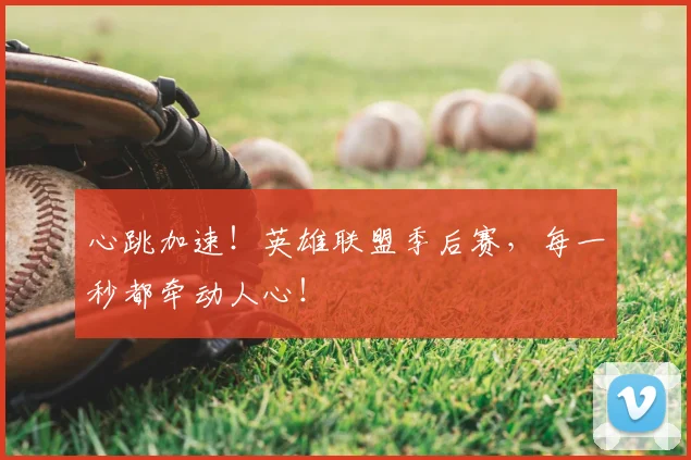 心跳加速!英雄联盟季后赛,每一秒都牵动人心!
