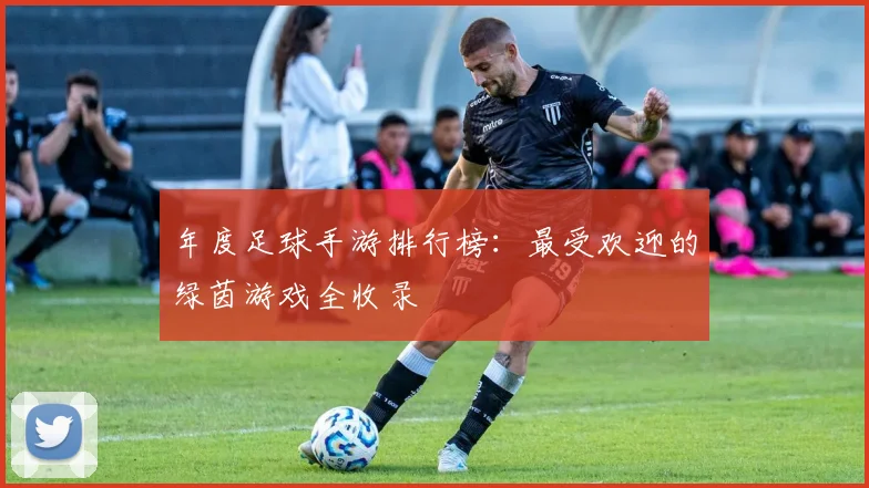 年度足球手游排行榜:最受欢迎的绿茵游戏全收录