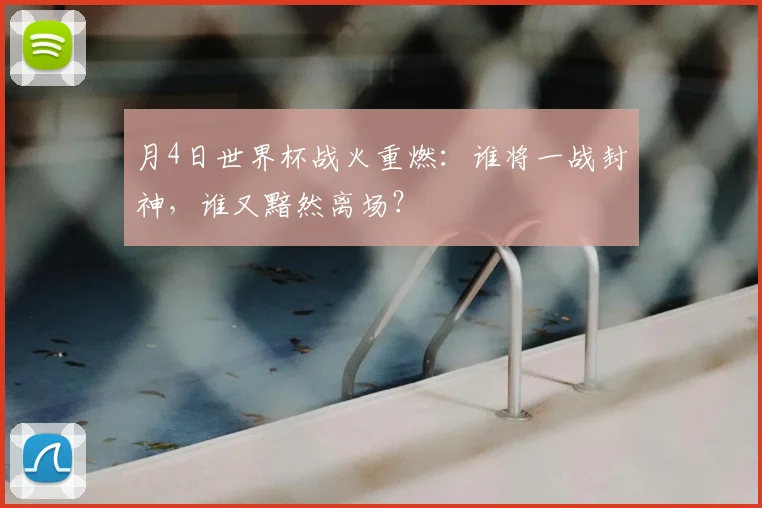 月4日世界杯战火重燃:谁将一战封神,谁又黯然离场?