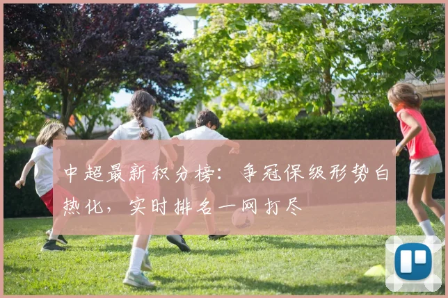 中超最新积分榜：争冠保级形势白热化，实时排名一网打尽