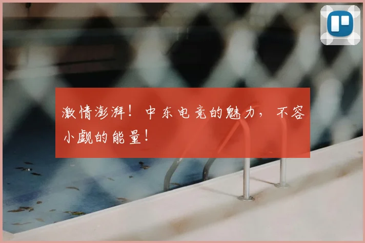 激情澎湃!中东电竞的魅力,不容小觑的能量!