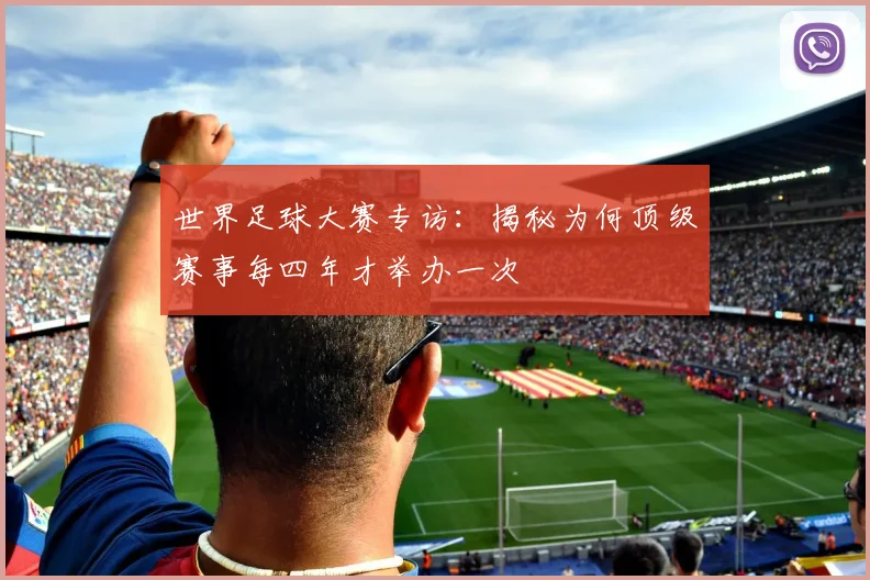 世界足球大赛专访:揭秘为何顶级赛事每四年才举办一次