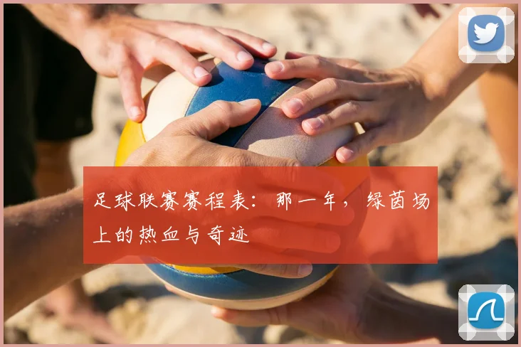 足球联赛赛程表:那一年,绿茵场上的热血与奇迹