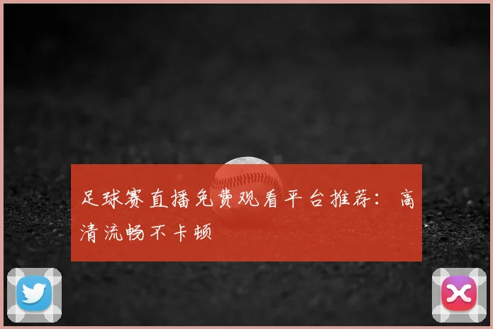 足球赛直播免费观看平台推荐：高清流畅不卡顿